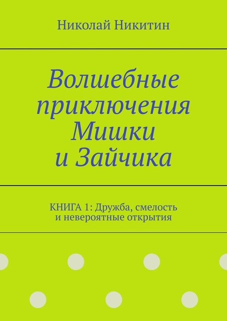 Волшебные приключения Мишки и Зайчика. Книга 1: Дружба, смелость и невероятные открытия, Николай Никитин