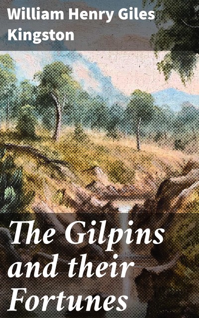 The Gilpins and their Fortunes, William Henry Giles Kingston