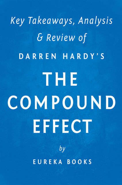 The Compound Effect: by Darren Hardy | Key Takeaways, Analysis & Review, Eureka Books