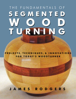 The Fundamentals of Segmented Woodturning, James Rodgers