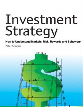 Investment Strategy: How to Understand Markets, Risk, Rewards and Behaviour, Peter Stanyer