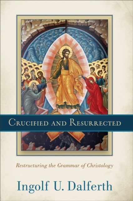 Crucified and Resurrected, Ingolf U. Dalferth