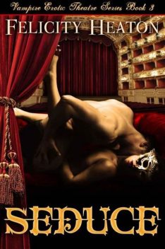 Seduce (Vampire Erotic Theatre Romance Series #3), Felicity Heaton