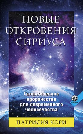 Новые Откровения Сириуса. Галактические пророчества для современного человечества, Патрисия Кори