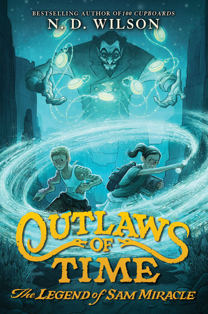 Outlaws of Time: The Legend of Sam Miracle, N.D.Wilson