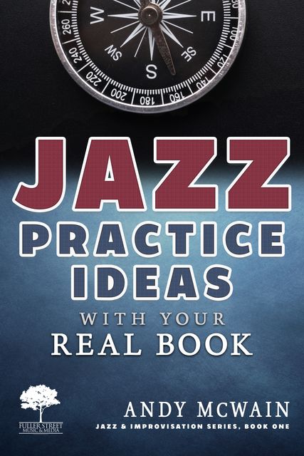 Jazz Practice Ideas with Your Real Book: Using Your Fake Book to Efficiently Practice Jazz Improvisation, While Studying Jazz Harmony, Ear Training, and Jazz Composition ( ~for beginner and intermediate jazz musicians), Andy McWain