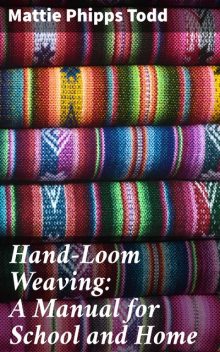 Hand-Loom Weaving: A Manual for School and Home, Mattie Phipps Todd