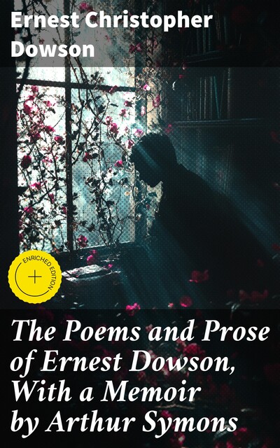 The Poems and Prose of Ernest Dowson, With a Memoir by Arthur Symons, Ernest Christopher Dowson