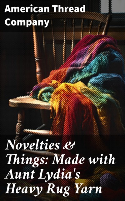 Novelties & Things: Made with Aunt Lydia's Heavy Rug Yarn, American Thread Company