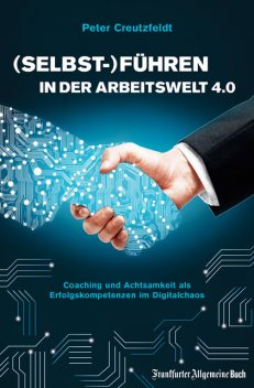(Selbst-)Führen in der Arbeitswelt 4.0: Coaching und Achtsamkeit als Erfolgskompetenzen im Digitalchaos, Peter Creutzfeldt