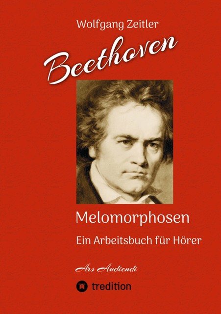 Beethoven – Melomorphosen: Früchte der Musikmeditation. Sichtbar gemachte Informationsmatrix ausgewählter Musikstücke. Gestaltwerkzeuge für Musikhörer. Ohne Verwendung von Noten/Partituren, Wolfgang Zeitler