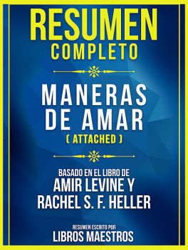 Resumen Completo: Maneras De Amar (Attached) – Basado En El Libro De Amir Levine y Rachel S. F. Heller, Libros Maestros