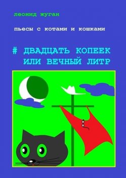 Пьесы с котами и кошками #Двадцать копеек или вечный литр, Леонид Жуган