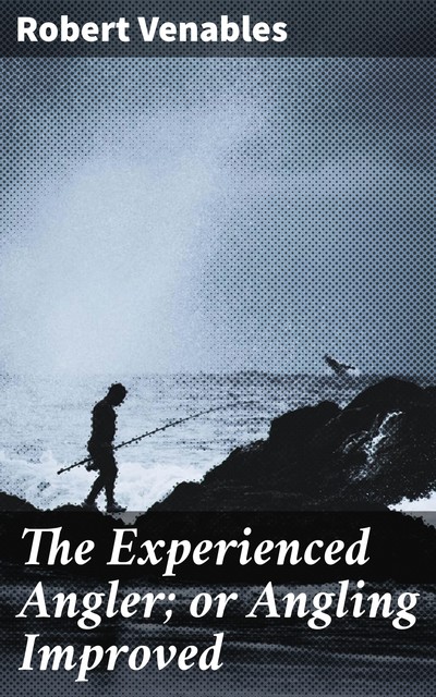 The Experienced Angler; or Angling Improved, Robert Venables