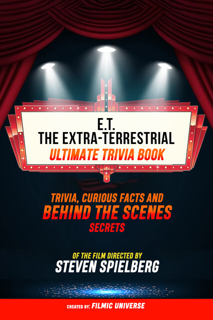 E.T. The Extra-Terrestrial – Ultimate Trivia Book: Trivia, Curious Facts And Behind The Scenes Secrets Of The Film Directed By Steven Spielberg, Filmic Universe