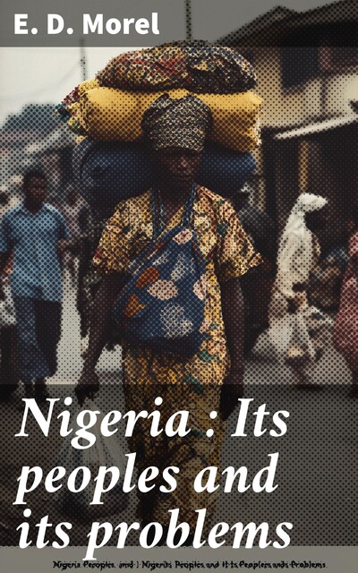 Nigeria : Its peoples and its problems, E.D. Morel