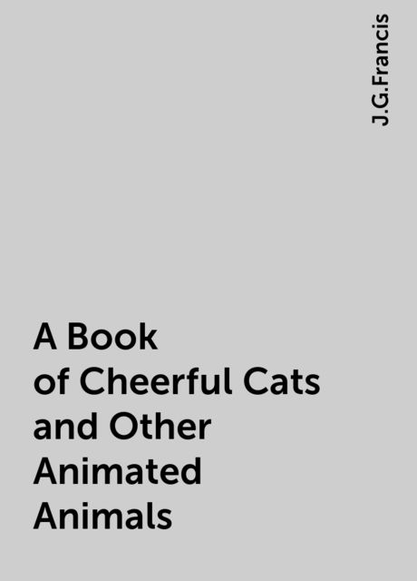 A Book of Cheerful Cats and Other Animated Animals, J.G.Francis