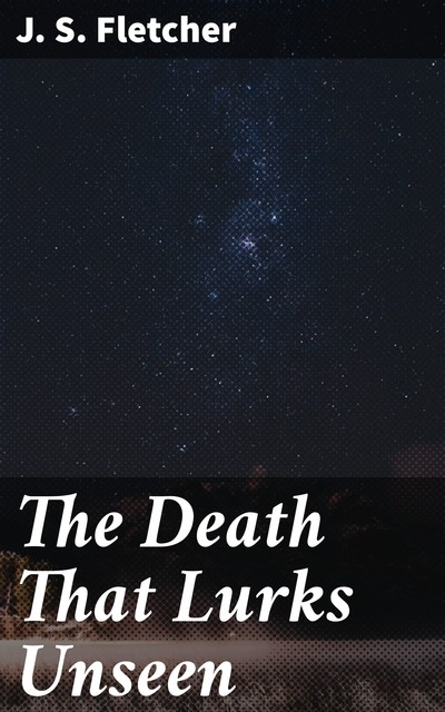 The Death That Lurks Unseen, J.S.Fletcher