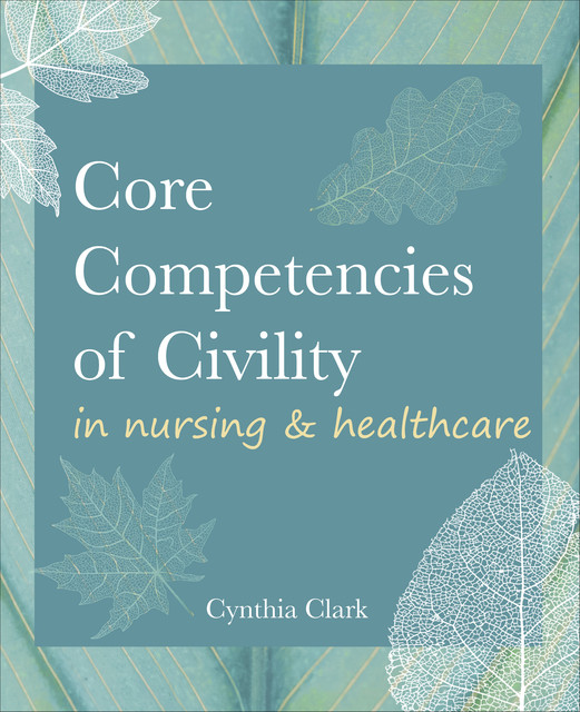 Core Competencies of Civility in Nursing & Healthcare, Cynthia Clark