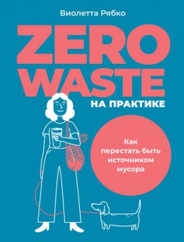 Zero waste на практике. Как перестать быть источником мусора, Виолетта Рябко