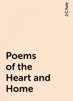 Poems of the Heart and Home, J.C.Yule