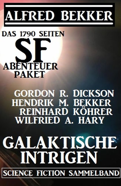 Das 1790 Seiten SF-Abenteuer Paket: Galaktische Intrigen, Alfred Bekker, Wilfried A. Hary, Hendrik M. Bekker, Gordon R. Dickson, Reinhard Köhrer