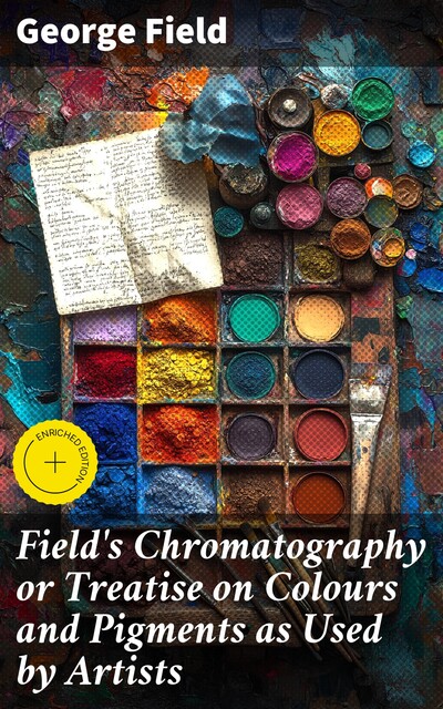Field's Chromatography or Treatise on Colours and Pigments as Used by Artists, George Field