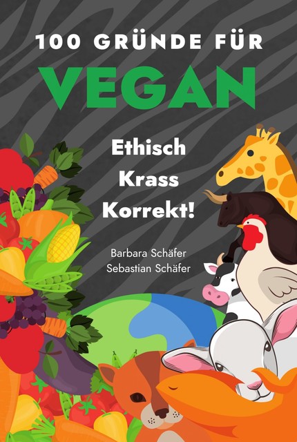 100 Gründe für Vegan – Ethisch Krass Korrekt, Barbara Schäfer, Sebastian Schäfer