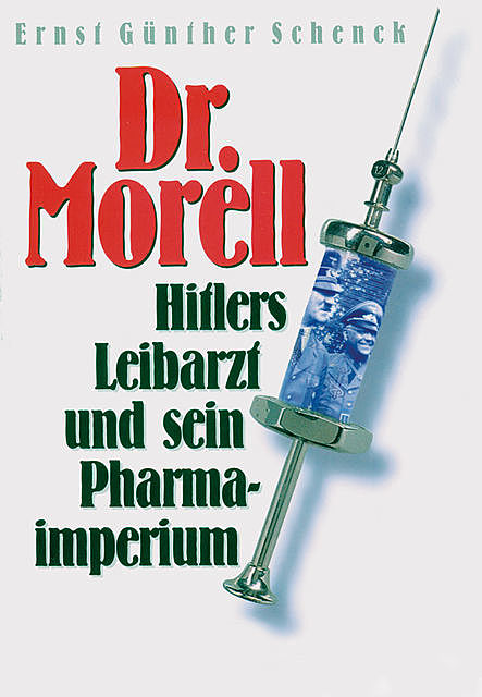 Dr. Morell. Hitlers Leibarzt und sein Pharmaimperium, Ernst Günther Schenck