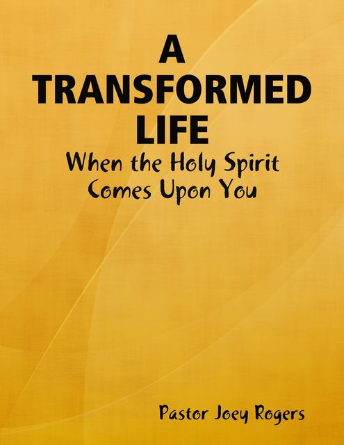 A Transformed Life: When the Holy Spirit Comes Upon You, Pastor Joey Rogers