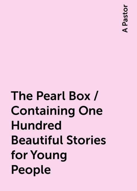 The Pearl Box / Containing One Hundred Beautiful Stories for Young People, A Pastor
