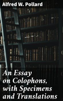 An Essay on Colophons, with Specimens and Translations, Alfred W.Pollard