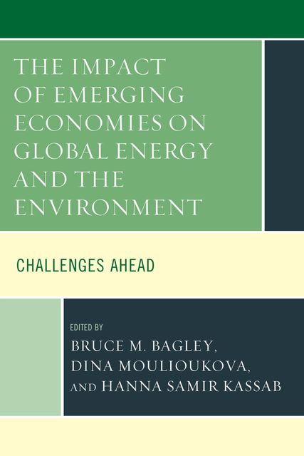 The Impact of Emerging Economies on Global Energy and the Environment, Bruce M. Bagley, Dina Moulioukova, Hanna Samir Kassab