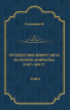 Путешествие вокруг света на шлюпе «Камчатка» в 1817—1819 гг. Том 2, Василий Головнин