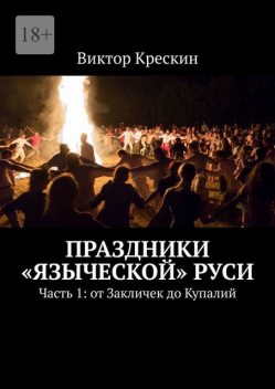 Праздники «языческой» Руси. Часть 1: от Закличек до Купалий, Виктор Крескин