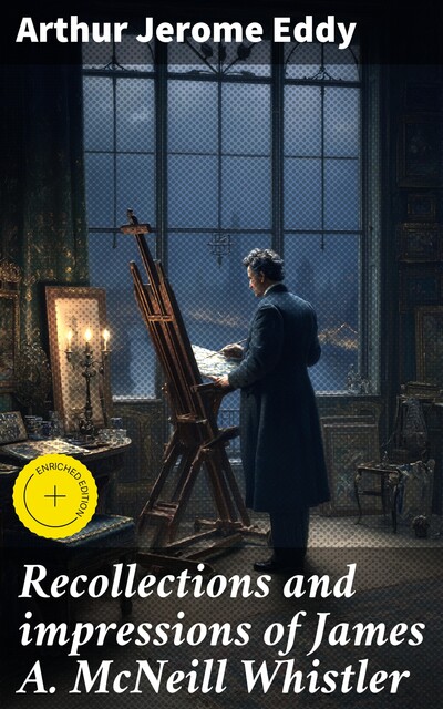 Recollections and impressions of James A. McNeill Whistler, Arthur Jerome Eddy