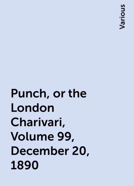 Punch, or the London Charivari, Volume 99, December 20, 1890, Various