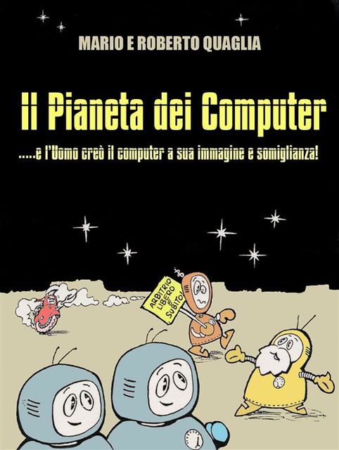 Il Pianeta dei Computer – e l'Uomo creò il computer a Sua Immagine e Somiglianza, Roberto Quaglia, Mario Quaglia