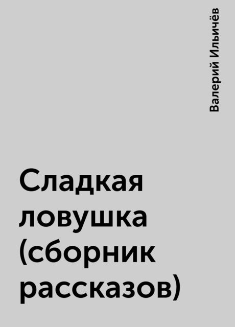 Сладкая ловушка (сборник рассказов), Валерий Ильичёв