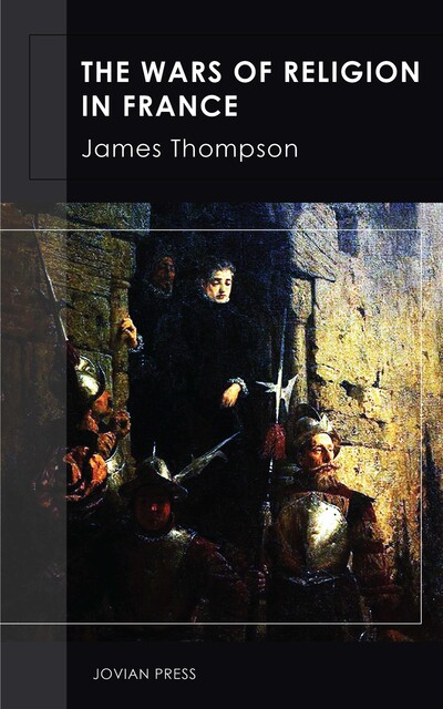 The Wars of Religion in France, James Thompson