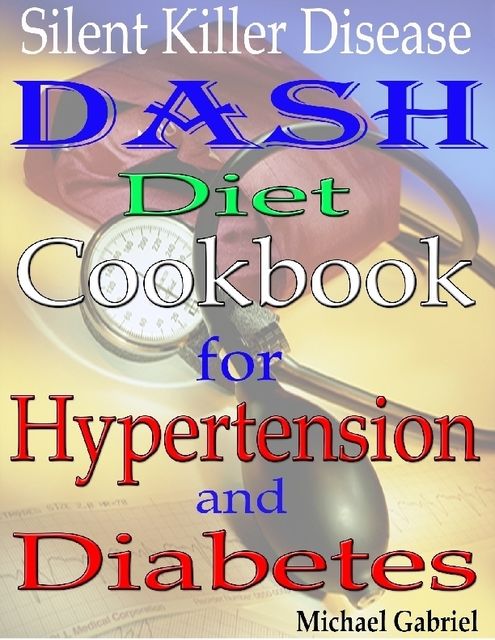 Silent Killer Disease: Dash Diet Cookbook: for Hypertension: and Diabetes, Michael Gabriel