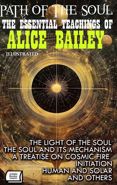 Path of the Soul. The Essential Teachings of Alice Bailey. Illustrated, Alice Bailey