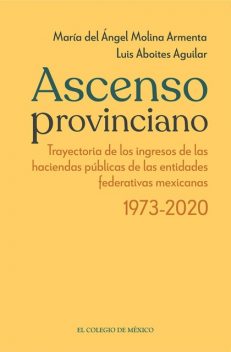 Ascenso provinciano Trayectoria de los ingresos de las haciendas públicas de las entidades federativas mexicanas 1973 – 2020, Maria del Angel Molina Armenta