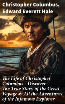 The Life of Christopher Columbus – Discover The True Story of the Great Voyage & All the Adventures of the Infamous Explorer, Edward Everett Hale, Christopher Columbus