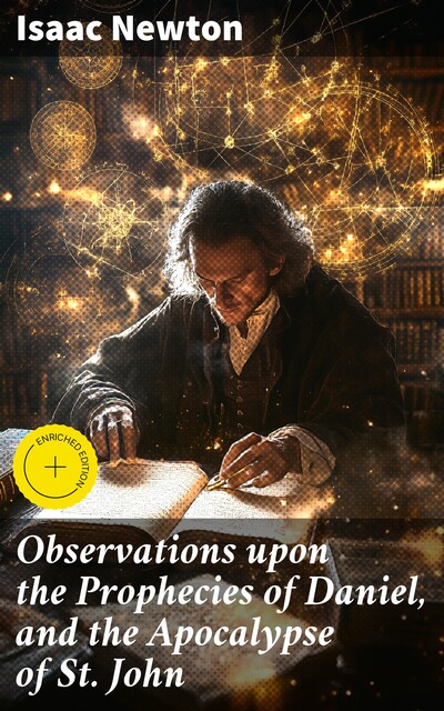 Observations upon the Prophecies of Daniel, and the Apocalypse of St. John, Isaac Newton
