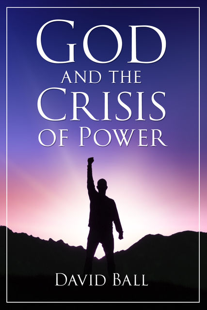 God and the Crisis of Power, David Ball