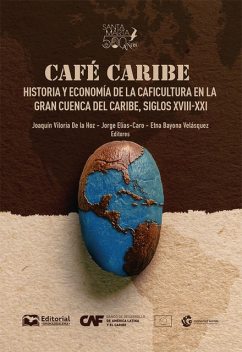 Café Caribe: historia y economía de la caficultura en la Gran Cuenca del Caribe, siglos XVIII-XXI, Joaquín Viloria De la Hoz, Andrés Gómez Parra, Christ, Gertrud Peters Solórzano, Jaime Alfredo Bonet Moron, Lucas Rodríguez Echeverry, Luis Anaya Merchant, Marco Martínez Martínez, Mario Samper Kutschbach, María Laura Arias Núñez, Rafael de Bivar Marquese