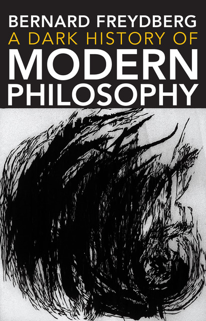 A Dark History of Modern Philosophy, Bernard Freydberg