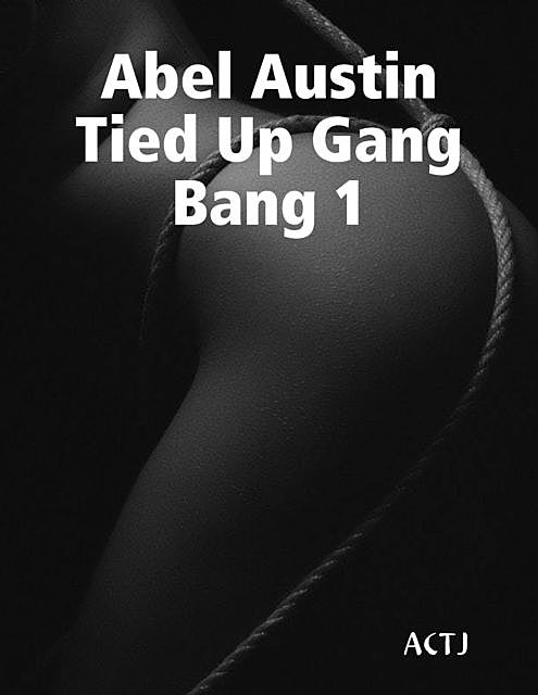Abel Austin Tied Up Gang Bang 1, ACTJ