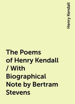 The Poems of Henry Kendall / With Biographical Note by Bertram Stevens, Henry Kendall